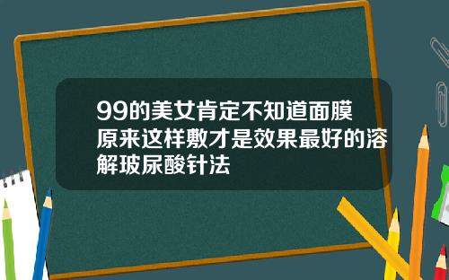 99的美女肯定不知道面膜原来这样敷才是效果最好的溶解玻尿酸针法