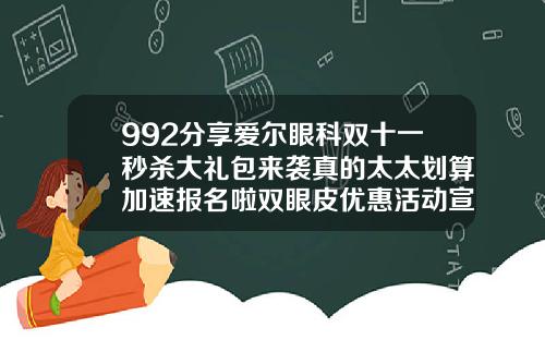992分享爱尔眼科双十一秒杀大礼包来袭真的太太划算加速报名啦双眼皮优惠活动宣传单