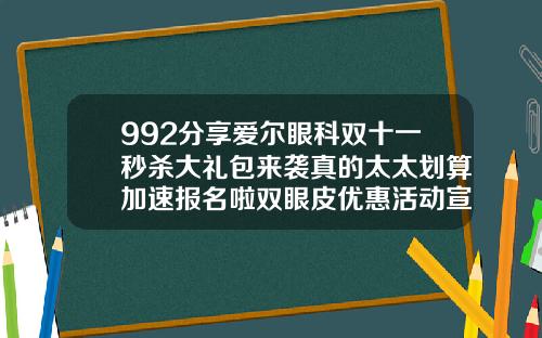 992分享爱尔眼科双十一秒杀大礼包来袭真的太太划算加速报名啦双眼皮优惠活动宣传单