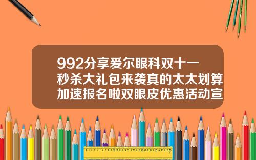 992分享爱尔眼科双十一秒杀大礼包来袭真的太太划算加速报名啦双眼皮优惠活动宣传单