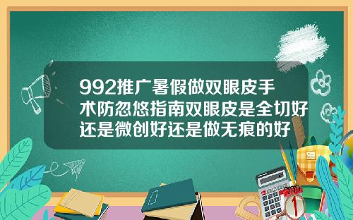 992推广暑假做双眼皮手术防忽悠指南双眼皮是全切好还是微创好还是做无痕的好