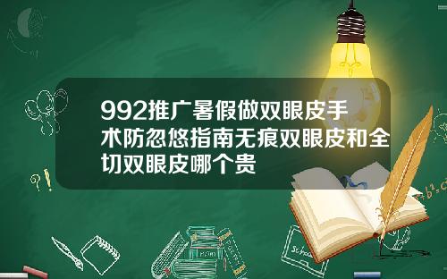 992推广暑假做双眼皮手术防忽悠指南无痕双眼皮和全切双眼皮哪个贵