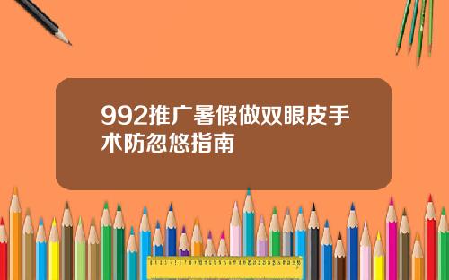 992推广暑假做双眼皮手术防忽悠指南