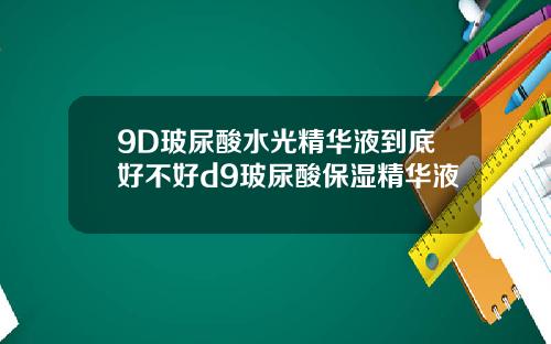 9D玻尿酸水光精华液到底好不好d9玻尿酸保湿精华液