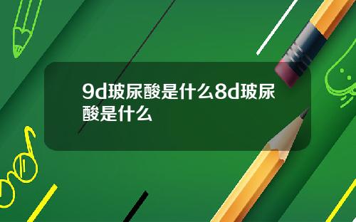 9d玻尿酸是什么8d玻尿酸是什么