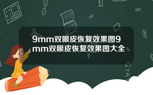 9mm双眼皮恢复效果图9mm双眼皮恢复效果图大全
