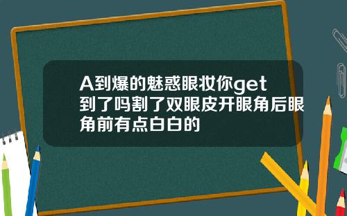 A到爆的魅惑眼妆你get到了吗割了双眼皮开眼角后眼角前有点白白的