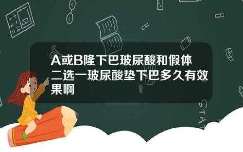 A或B隆下巴玻尿酸和假体二选一玻尿酸垫下巴多久有效果啊