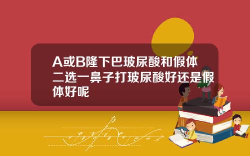 A或B隆下巴玻尿酸和假体二选一鼻子打玻尿酸好还是假体好呢