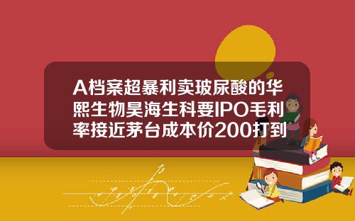 A档案超暴利卖玻尿酸的华熙生物昊海生科要IPO毛利率接近茅台成本价200打到脸上价格飙涨30倍宝尼达玻尿酸价位表图