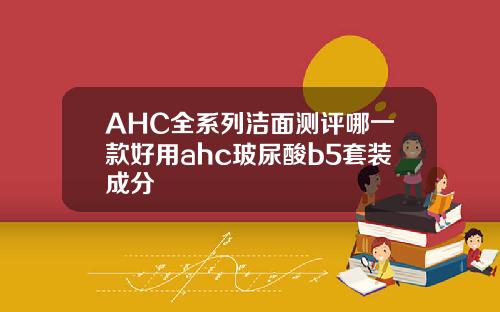 AHC全系列洁面测评哪一款好用ahc玻尿酸b5套装成分