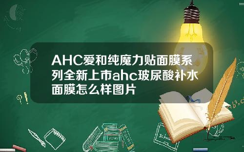 AHC爱和纯魔力贴面膜系列全新上市ahc玻尿酸补水面膜怎么样图片