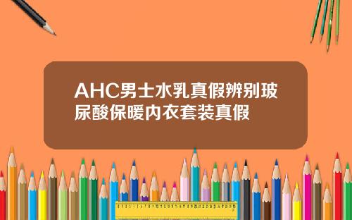 AHC男士水乳真假辨别玻尿酸保暖内衣套装真假