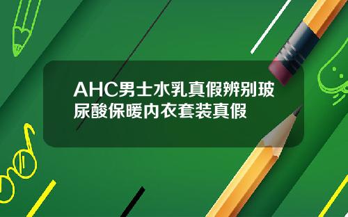 AHC男士水乳真假辨别玻尿酸保暖内衣套装真假