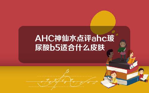 AHC神仙水点评ahc玻尿酸b5适合什么皮肤