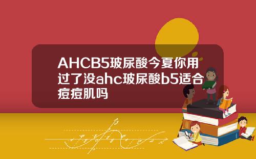 AHCB5玻尿酸今夏你用过了没ahc玻尿酸b5适合痘痘肌吗