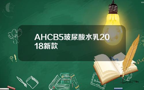 AHCB5玻尿酸水乳2018新款