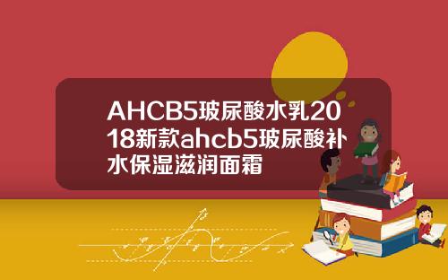 AHCB5玻尿酸水乳2018新款ahcb5玻尿酸补水保湿滋润面霜