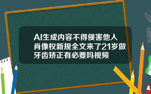 AI生成内容不得侵害他人肖像权新规全文来了21岁做牙齿矫正有必要吗视频