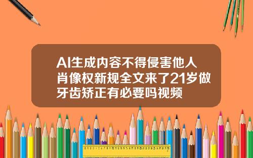AI生成内容不得侵害他人肖像权新规全文来了21岁做牙齿矫正有必要吗视频