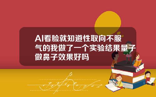 AI看脸就知道性取向不服气的我做了一个实验结果量子做鼻子效果好吗