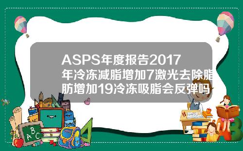 ASPS年度报告2017年冷冻减脂增加7激光去除脂肪增加19冷冻吸脂会反弹吗