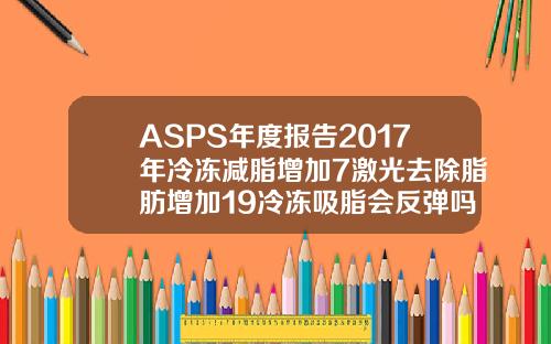 ASPS年度报告2017年冷冻减脂增加7激光去除脂肪增加19冷冻吸脂会反弹吗