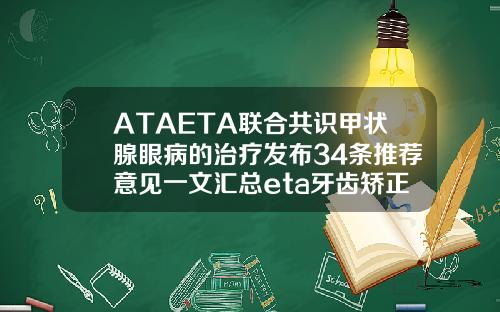 ATAETA联合共识甲状腺眼病的治疗发布34条推荐意见一文汇总eta牙齿矫正需要多少钱