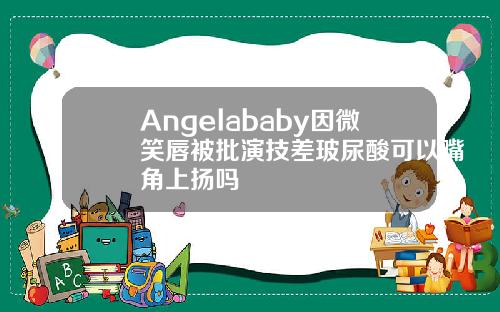 Angelababy因微笑唇被批演技差玻尿酸可以嘴角上扬吗