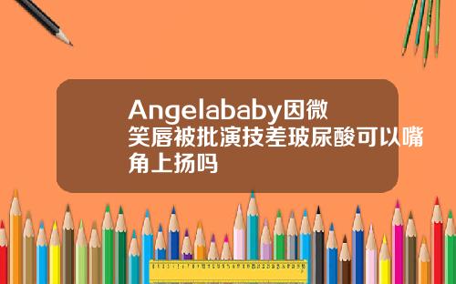 Angelababy因微笑唇被批演技差玻尿酸可以嘴角上扬吗