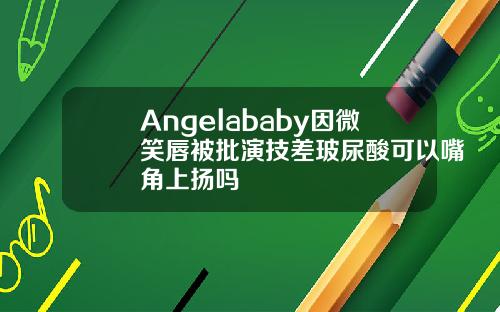 Angelababy因微笑唇被批演技差玻尿酸可以嘴角上扬吗