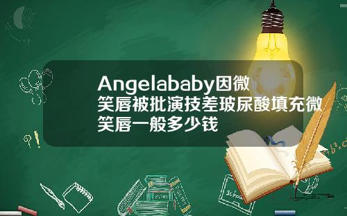 Angelababy因微笑唇被批演技差玻尿酸填充微笑唇一般多少钱