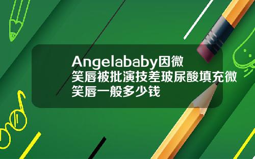 Angelababy因微笑唇被批演技差玻尿酸填充微笑唇一般多少钱