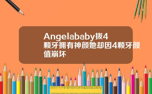 Angelababy拔4颗牙拥有神颜她却因4颗牙颜值崩坏