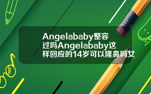 Angelababy整容过吗Angelababy这样回应的14岁可以隆鼻吗女生