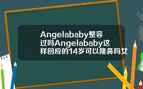 Angelababy整容过吗Angelababy这样回应的14岁可以隆鼻吗女生