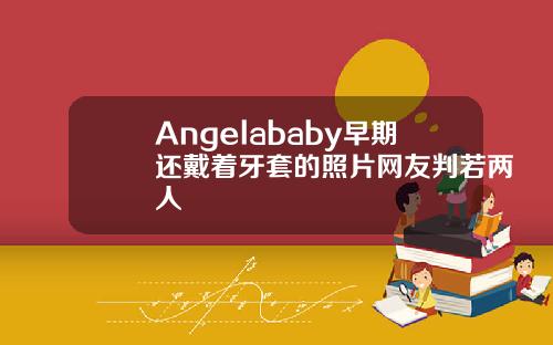 Angelababy早期还戴着牙套的照片网友判若两人