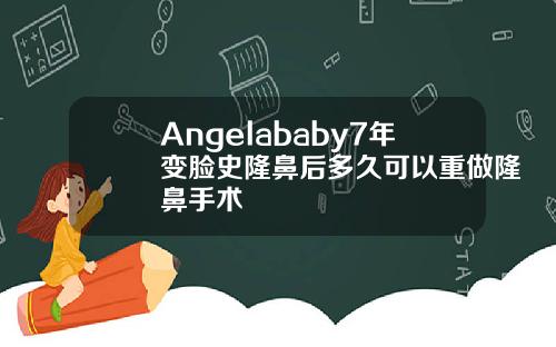 Angelababy7年变脸史隆鼻后多久可以重做隆鼻手术