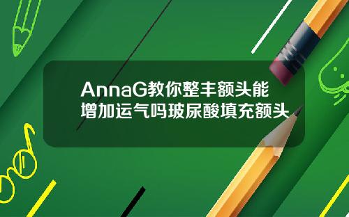 AnnaG教你整丰额头能增加运气吗玻尿酸填充额头