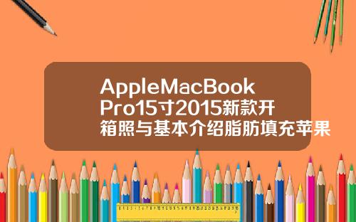 AppleMacBookPro15寸2015新款开箱照与基本介绍脂肪填充苹果肌太鼓了怎么办