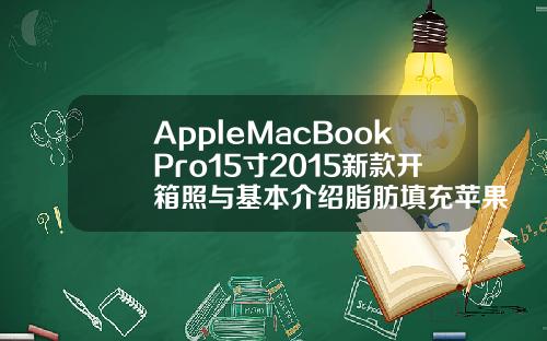 AppleMacBookPro15寸2015新款开箱照与基本介绍脂肪填充苹果肌太鼓了怎么办