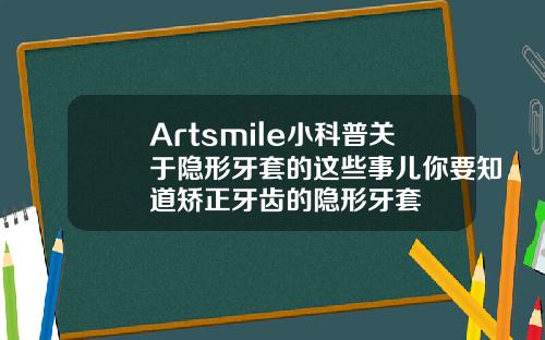 Artsmile小科普关于隐形牙套的这些事儿你要知道矫正牙齿的隐形牙套