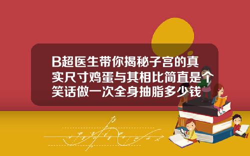 B超医生带你揭秘子宫的真实尺寸鸡蛋与其相比简直是个笑话做一次全身抽脂多少钱