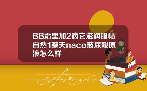 BB霜里加2滴它滋润服帖自然1整天naco玻尿酸原液怎么样