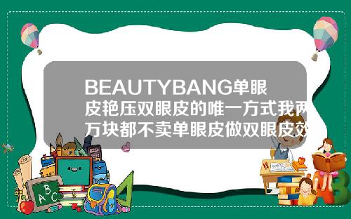BEAUTYBANG单眼皮艳压双眼皮的唯一方式我两万块都不卖单眼皮做双眼皮效果图