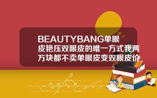 BEAUTYBANG单眼皮艳压双眼皮的唯一方式我两万块都不卖单眼皮变双眼皮价格