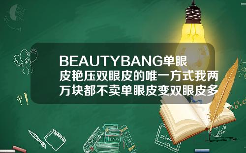 BEAUTYBANG单眼皮艳压双眼皮的唯一方式我两万块都不卖单眼皮变双眼皮多少价格一次