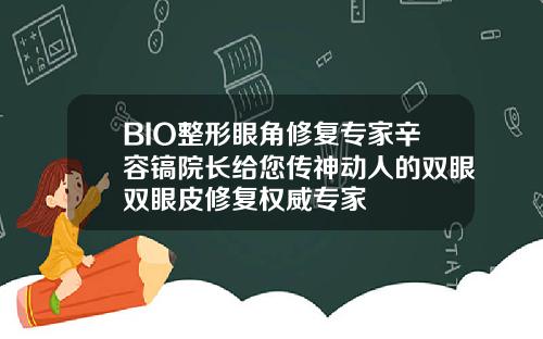 BIO整形眼角修复专家辛容镐院长给您传神动人的双眼双眼皮修复权威专家