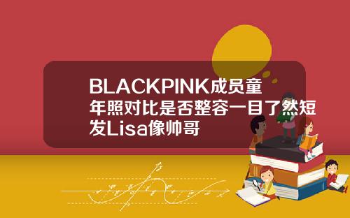 BLACKPINK成员童年照对比是否整容一目了然短发Lisa像帅哥