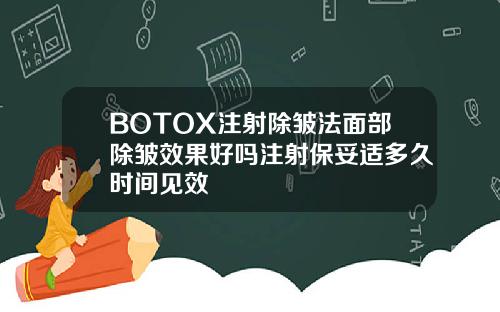 BOTOX注射除皱法面部除皱效果好吗注射保妥适多久时间见效